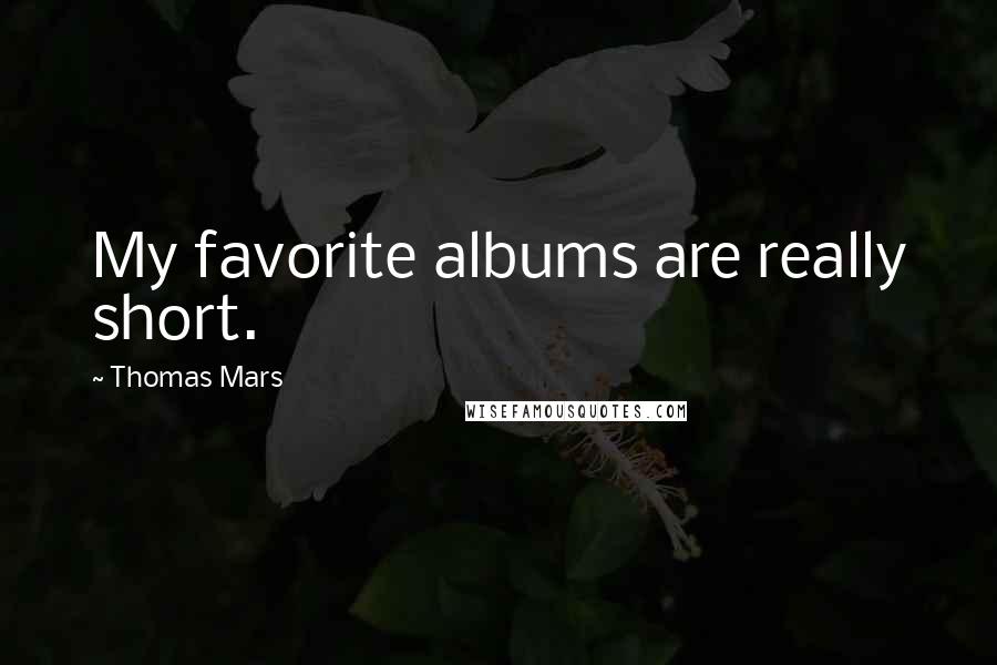 Thomas Mars Quotes: My favorite albums are really short.