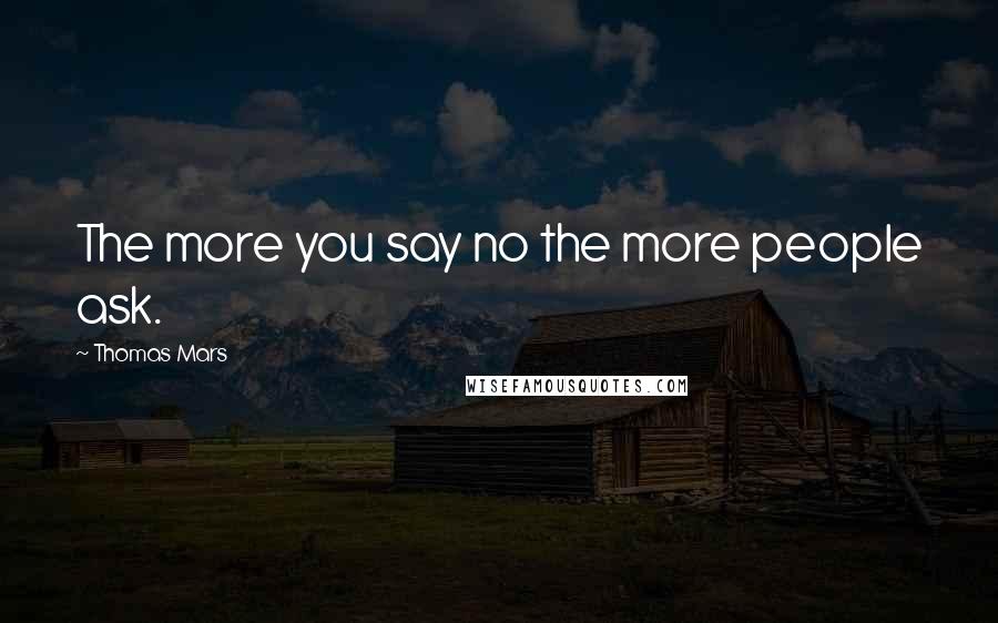 Thomas Mars Quotes: The more you say no the more people ask.