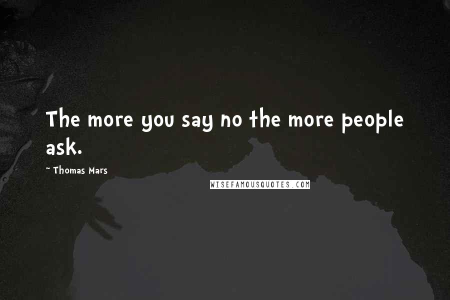 Thomas Mars Quotes: The more you say no the more people ask.