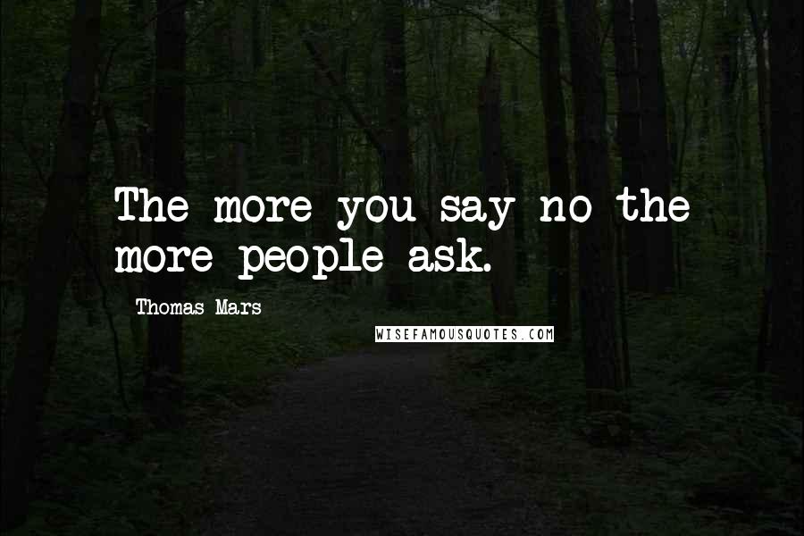 Thomas Mars Quotes: The more you say no the more people ask.