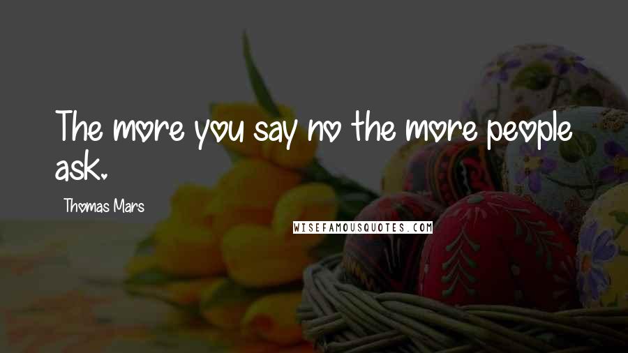 Thomas Mars Quotes: The more you say no the more people ask.