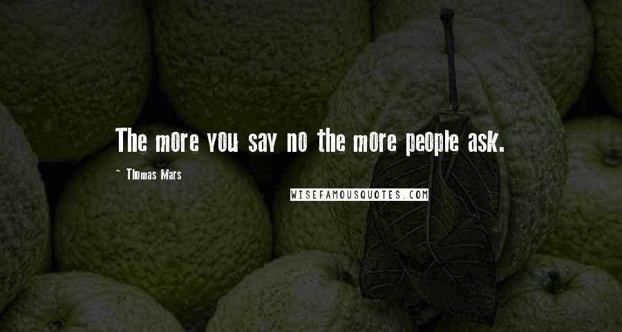 Thomas Mars Quotes: The more you say no the more people ask.