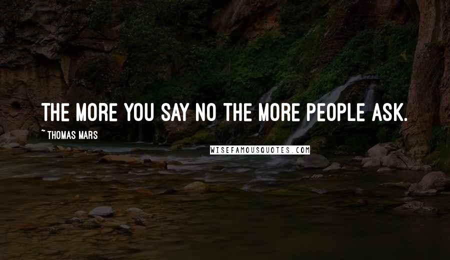 Thomas Mars Quotes: The more you say no the more people ask.