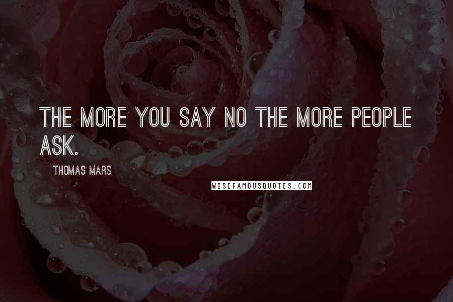 Thomas Mars Quotes: The more you say no the more people ask.