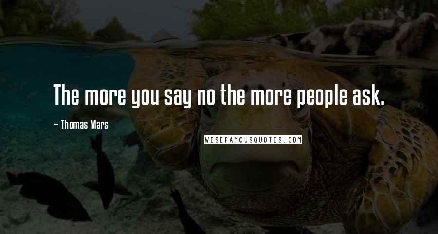 Thomas Mars Quotes: The more you say no the more people ask.