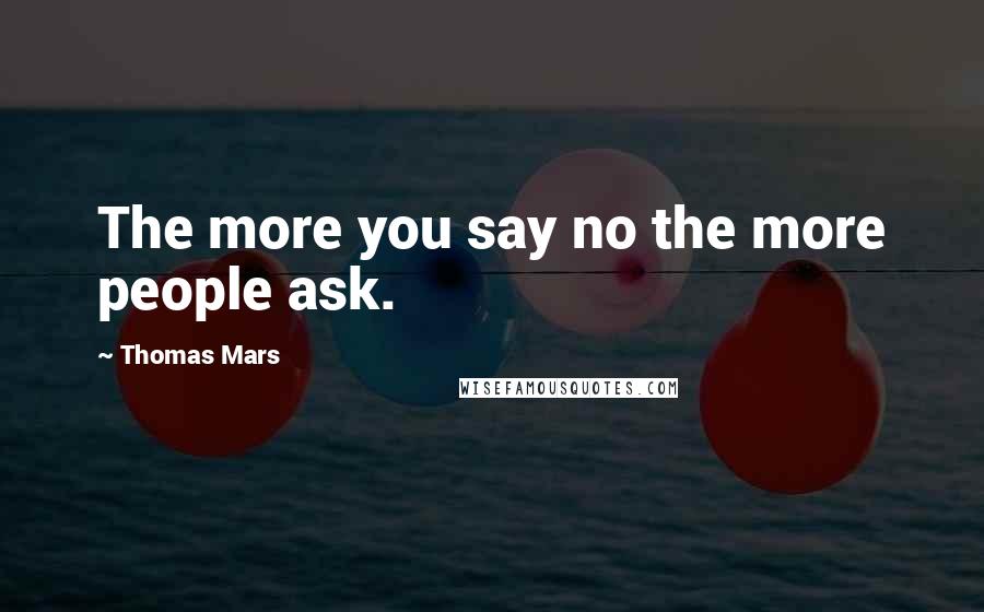 Thomas Mars Quotes: The more you say no the more people ask.