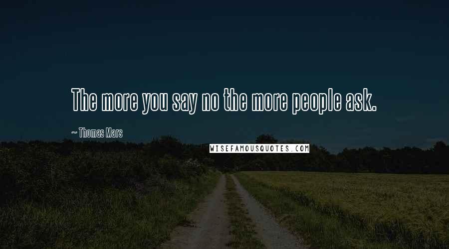 Thomas Mars Quotes: The more you say no the more people ask.