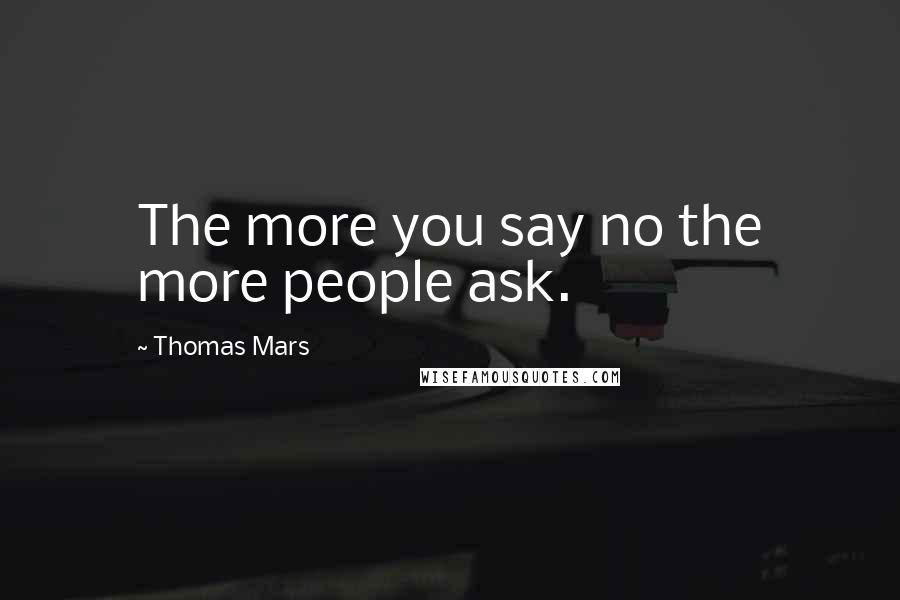 Thomas Mars Quotes: The more you say no the more people ask.
