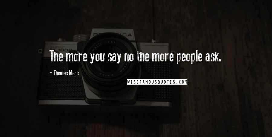 Thomas Mars Quotes: The more you say no the more people ask.