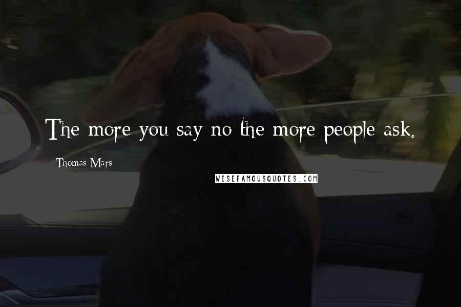 Thomas Mars Quotes: The more you say no the more people ask.