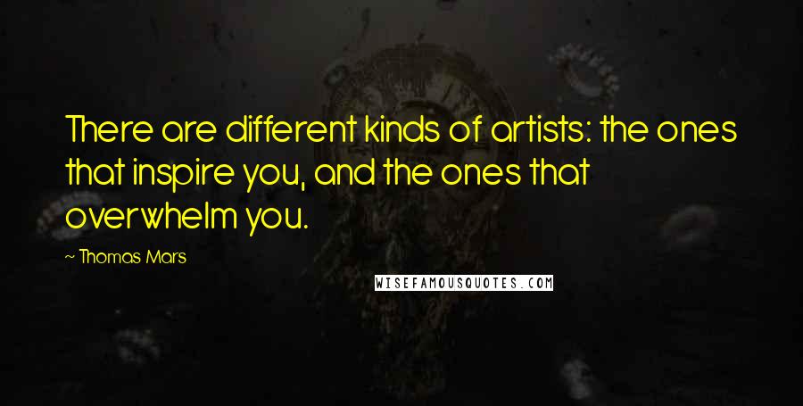 Thomas Mars Quotes: There are different kinds of artists: the ones that inspire you, and the ones that overwhelm you.
