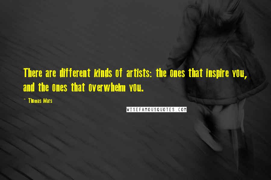 Thomas Mars Quotes: There are different kinds of artists: the ones that inspire you, and the ones that overwhelm you.
