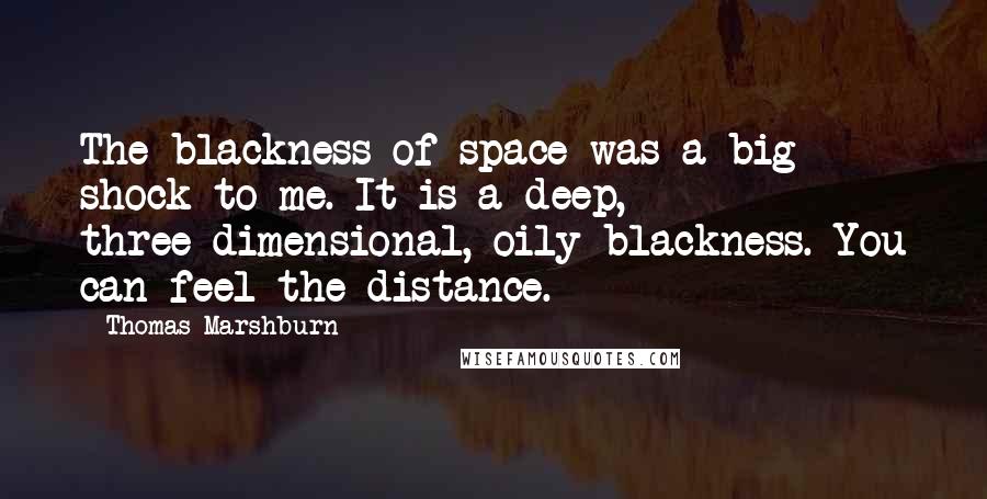 Thomas Marshburn Quotes: The blackness of space was a big shock to me. It is a deep, three-dimensional, oily blackness. You can feel the distance.