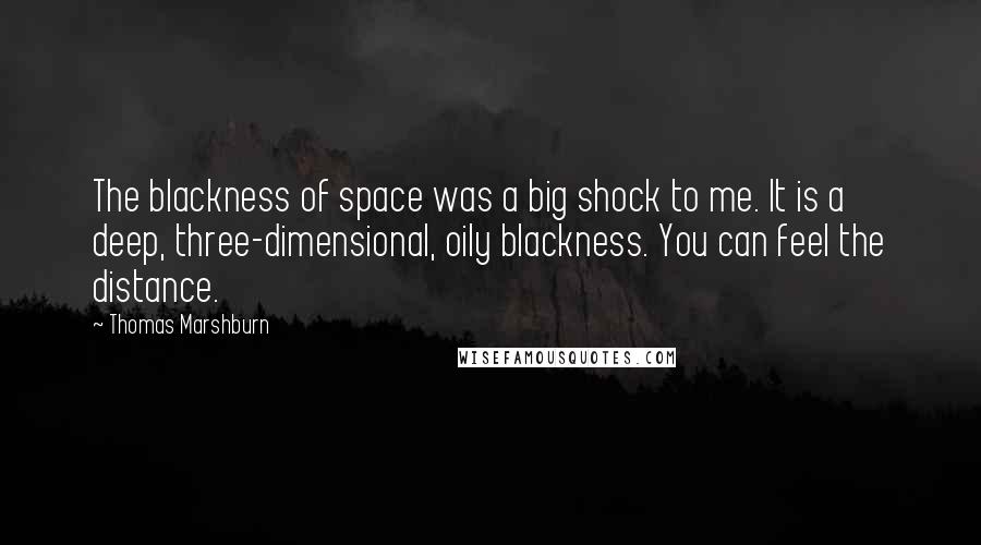 Thomas Marshburn Quotes: The blackness of space was a big shock to me. It is a deep, three-dimensional, oily blackness. You can feel the distance.