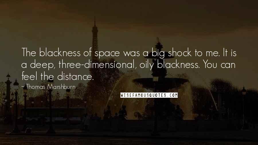 Thomas Marshburn Quotes: The blackness of space was a big shock to me. It is a deep, three-dimensional, oily blackness. You can feel the distance.