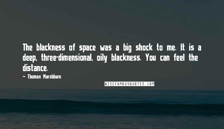 Thomas Marshburn Quotes: The blackness of space was a big shock to me. It is a deep, three-dimensional, oily blackness. You can feel the distance.