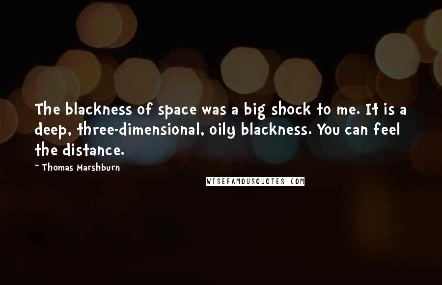 Thomas Marshburn Quotes: The blackness of space was a big shock to me. It is a deep, three-dimensional, oily blackness. You can feel the distance.
