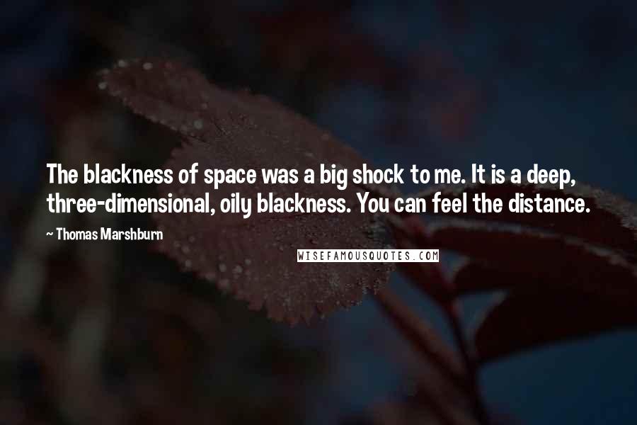 Thomas Marshburn Quotes: The blackness of space was a big shock to me. It is a deep, three-dimensional, oily blackness. You can feel the distance.