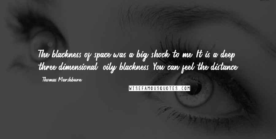 Thomas Marshburn Quotes: The blackness of space was a big shock to me. It is a deep, three-dimensional, oily blackness. You can feel the distance.