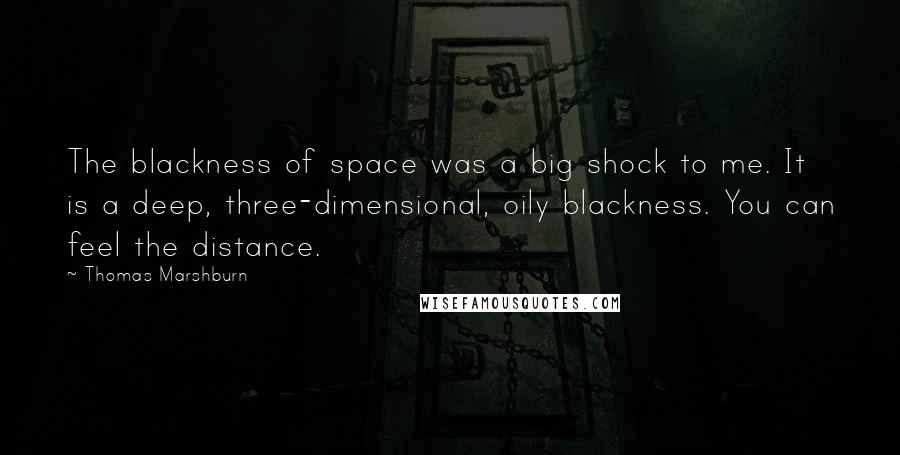 Thomas Marshburn Quotes: The blackness of space was a big shock to me. It is a deep, three-dimensional, oily blackness. You can feel the distance.