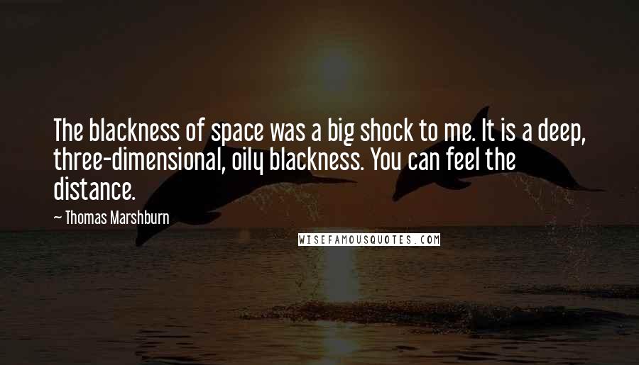 Thomas Marshburn Quotes: The blackness of space was a big shock to me. It is a deep, three-dimensional, oily blackness. You can feel the distance.