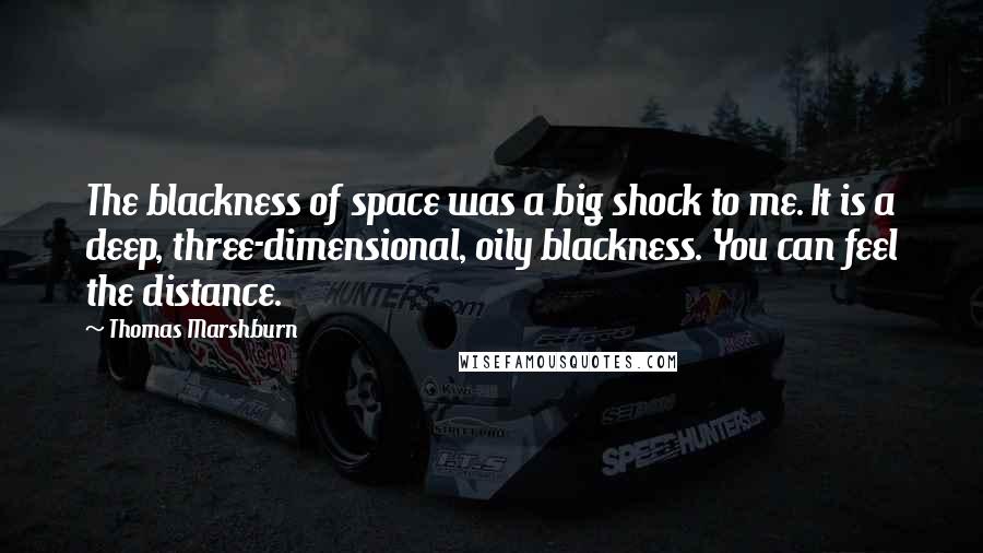 Thomas Marshburn Quotes: The blackness of space was a big shock to me. It is a deep, three-dimensional, oily blackness. You can feel the distance.