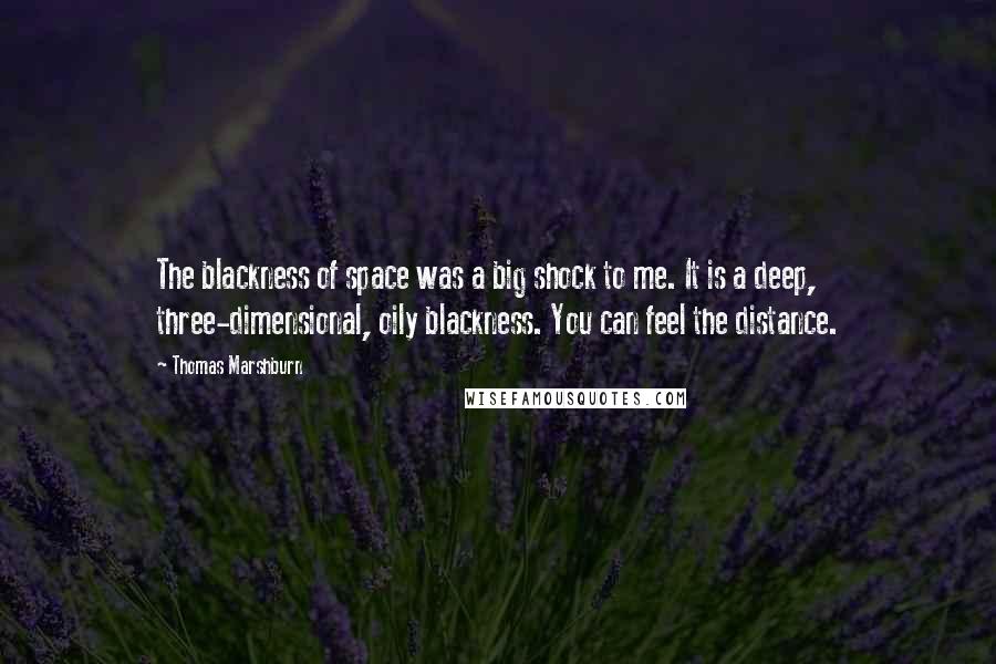 Thomas Marshburn Quotes: The blackness of space was a big shock to me. It is a deep, three-dimensional, oily blackness. You can feel the distance.