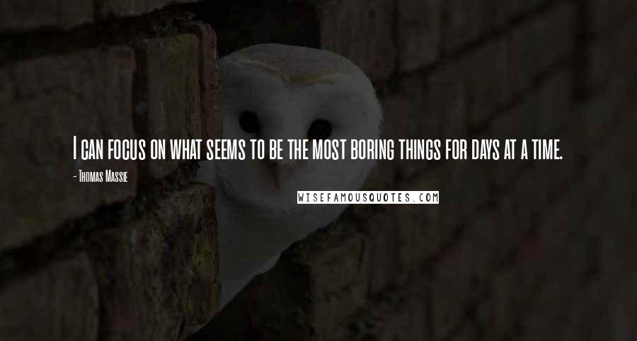 Thomas Massie Quotes: I can focus on what seems to be the most boring things for days at a time.