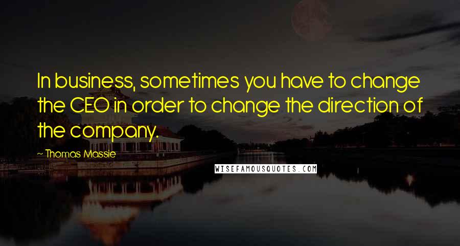 Thomas Massie Quotes: In business, sometimes you have to change the CEO in order to change the direction of the company.