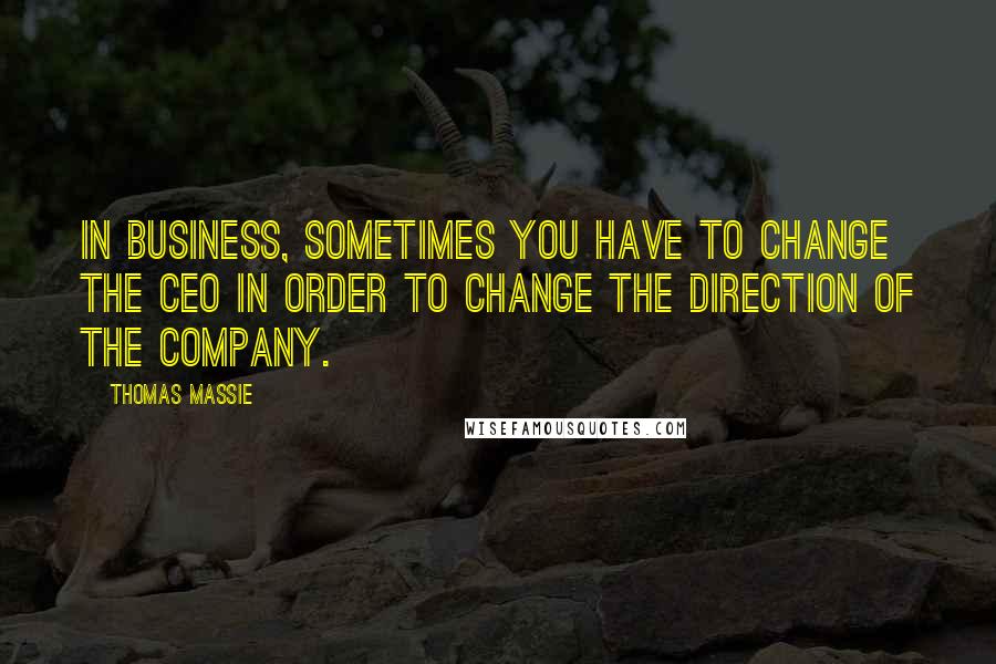 Thomas Massie Quotes: In business, sometimes you have to change the CEO in order to change the direction of the company.