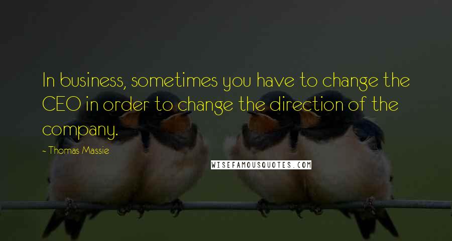 Thomas Massie Quotes: In business, sometimes you have to change the CEO in order to change the direction of the company.