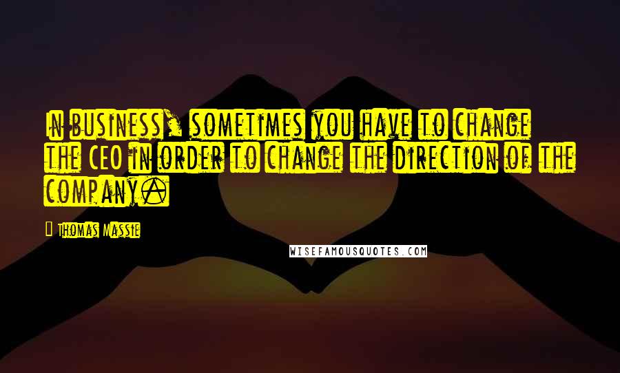 Thomas Massie Quotes: In business, sometimes you have to change the CEO in order to change the direction of the company.