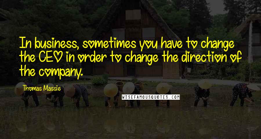 Thomas Massie Quotes: In business, sometimes you have to change the CEO in order to change the direction of the company.