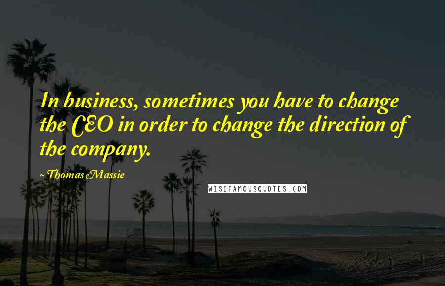 Thomas Massie Quotes: In business, sometimes you have to change the CEO in order to change the direction of the company.