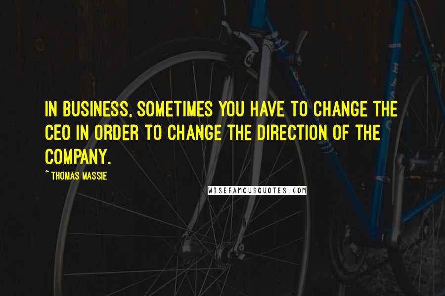 Thomas Massie Quotes: In business, sometimes you have to change the CEO in order to change the direction of the company.