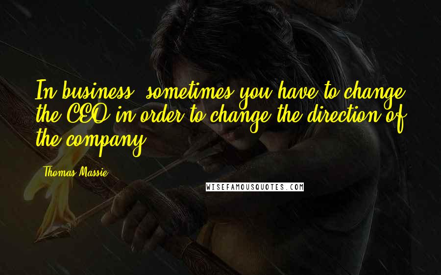 Thomas Massie Quotes: In business, sometimes you have to change the CEO in order to change the direction of the company.