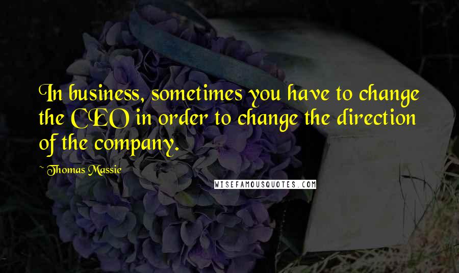 Thomas Massie Quotes: In business, sometimes you have to change the CEO in order to change the direction of the company.