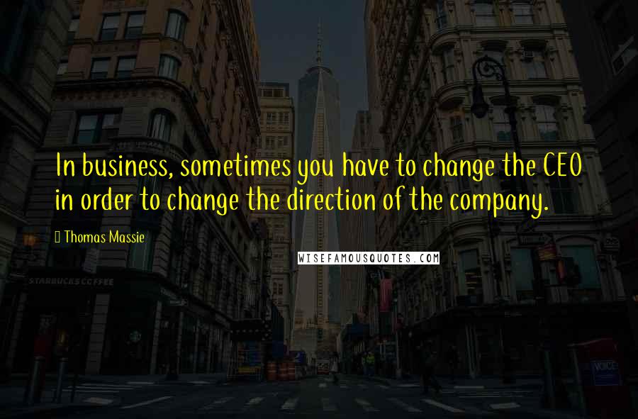 Thomas Massie Quotes: In business, sometimes you have to change the CEO in order to change the direction of the company.