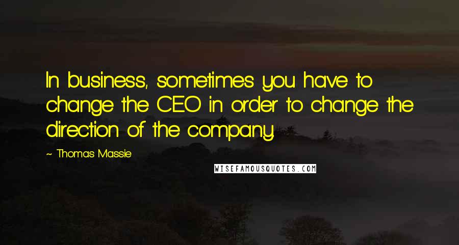 Thomas Massie Quotes: In business, sometimes you have to change the CEO in order to change the direction of the company.