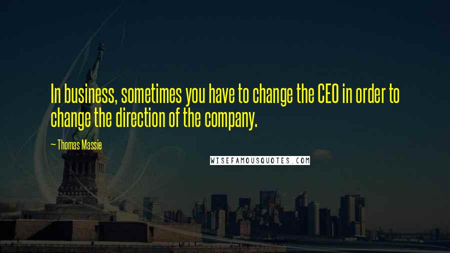 Thomas Massie Quotes: In business, sometimes you have to change the CEO in order to change the direction of the company.