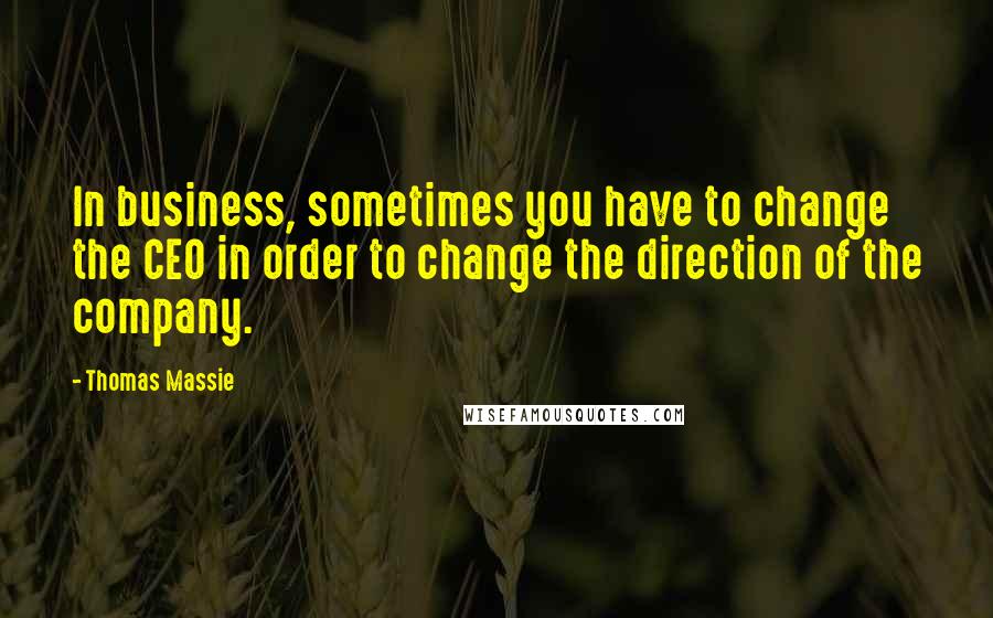 Thomas Massie Quotes: In business, sometimes you have to change the CEO in order to change the direction of the company.