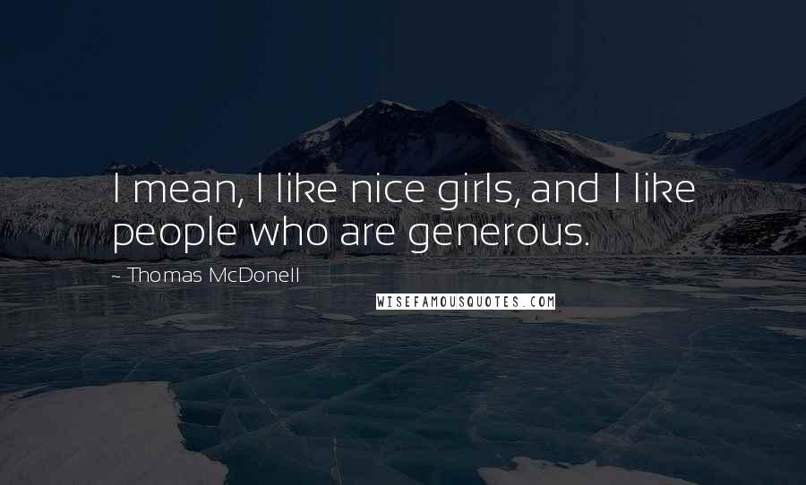 Thomas McDonell Quotes: I mean, I like nice girls, and I like people who are generous.