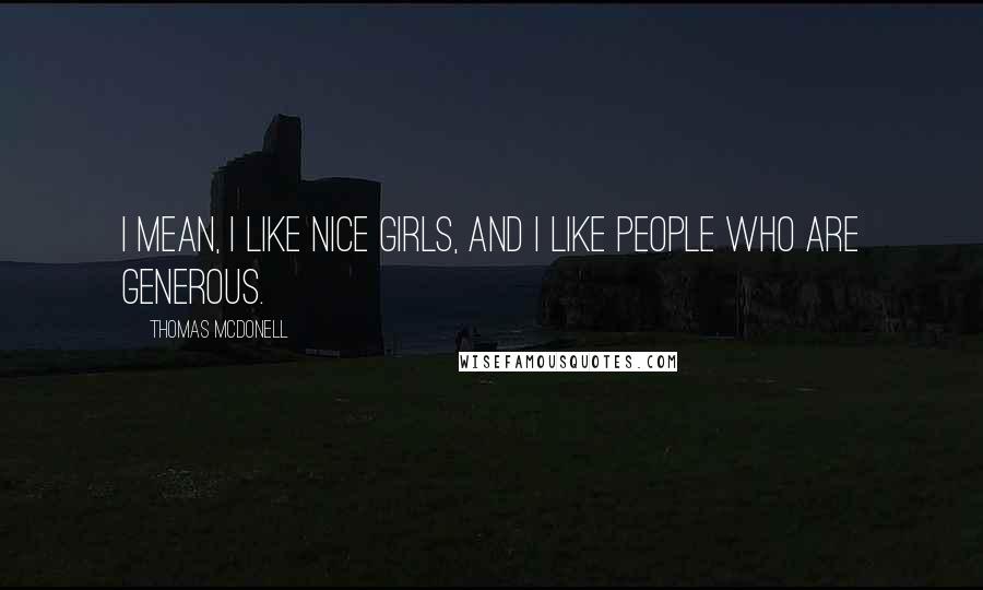 Thomas McDonell Quotes: I mean, I like nice girls, and I like people who are generous.