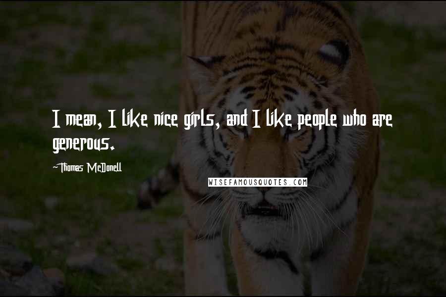 Thomas McDonell Quotes: I mean, I like nice girls, and I like people who are generous.