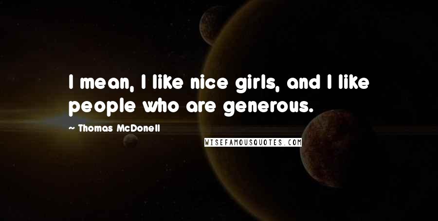 Thomas McDonell Quotes: I mean, I like nice girls, and I like people who are generous.