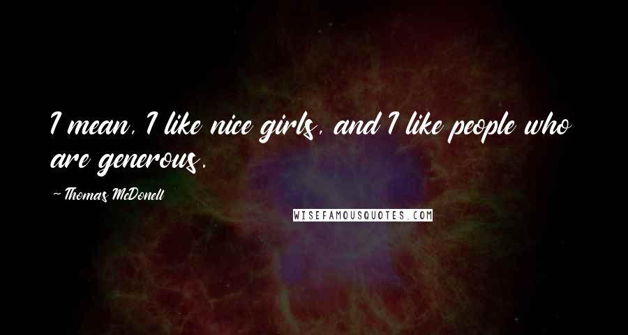 Thomas McDonell Quotes: I mean, I like nice girls, and I like people who are generous.