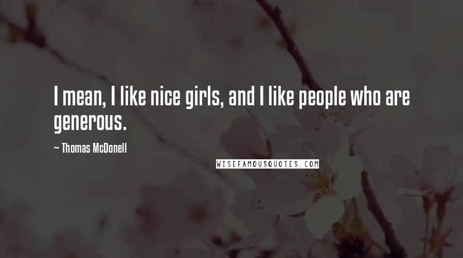 Thomas McDonell Quotes: I mean, I like nice girls, and I like people who are generous.