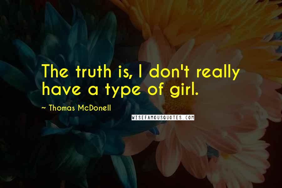 Thomas McDonell Quotes: The truth is, I don't really have a type of girl.