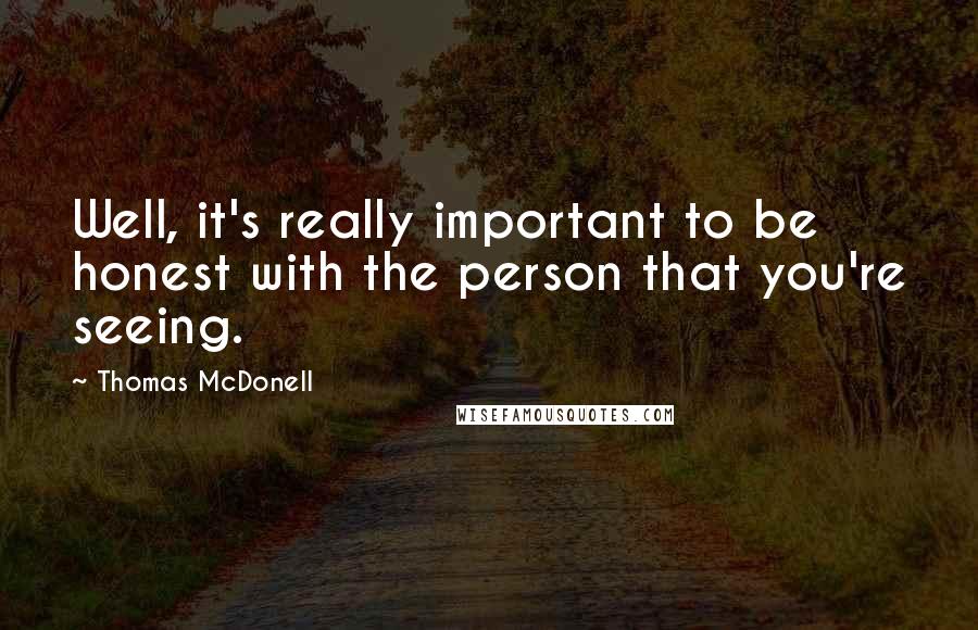 Thomas McDonell Quotes: Well, it's really important to be honest with the person that you're seeing.