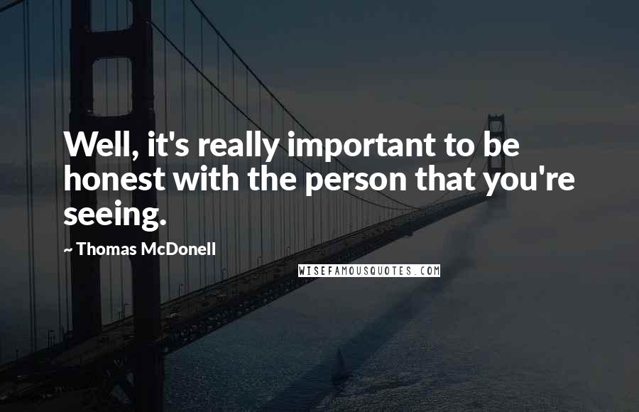 Thomas McDonell Quotes: Well, it's really important to be honest with the person that you're seeing.